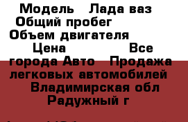  › Модель ­ Лада ваз › Общий пробег ­ 92 000 › Объем двигателя ­ 1 700 › Цена ­ 310 000 - Все города Авто » Продажа легковых автомобилей   . Владимирская обл.,Радужный г.